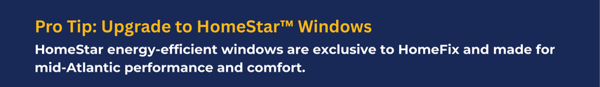 Pro Tip text on blue background promoting HomeStar energy-efficient windows exclusive to HomeFix for mid-Atlantic performance and comfort.